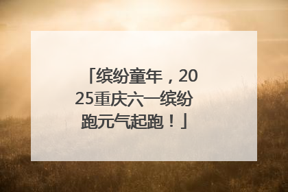 缤纷童年，2025重庆六一缤纷跑元气起跑！
