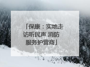 保康：实地走访听民声 消防服务护营商