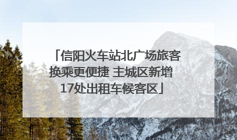 信阳火车站北广场旅客换乘更便捷 主城区新增17处出租车候客区