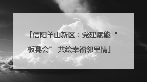 信阳羊山新区：党建赋能“板凳会” 共绘幸福邻里情