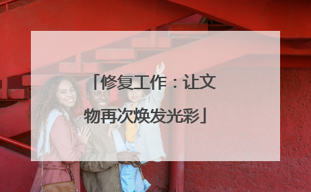 修复工作：让文物再次焕发光彩