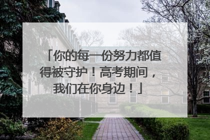 你的每一份努力都值得被守护！高考期间，我们在你身边！