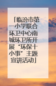 临汾市第一小学联合环卫中心南城环卫所开展“环保十小事”主题宣讲活动