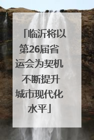 临沂将以第26届省运会为契机 不断提升城市现代化水平