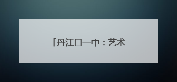 丹江口一中：艺术节传承文化基因 师生共筑文明家园