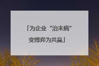 为企业“治未病” 变博弈为共赢