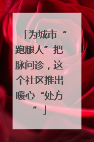 为城市“跑腿人”把脉问诊，这个社区推出暖心“处方”
