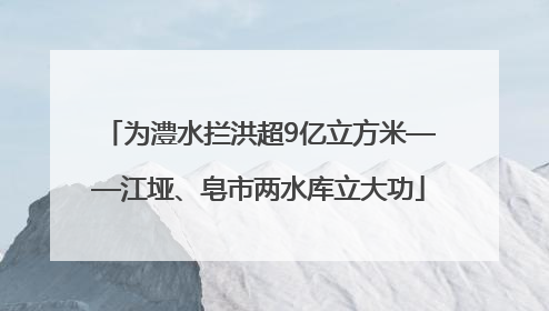 为澧水拦洪超9亿立方米——江垭、皂市两水库立大功