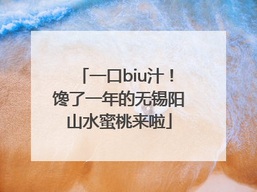 一口biu汁！馋了一年的无锡阳山水蜜桃来啦