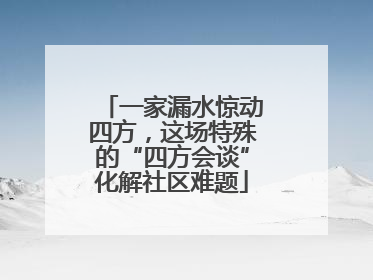 一家漏水惊动四方，这场特殊的“四方会谈”化解社区难题