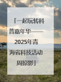 一起玩转科普嘉年华——2025年青海省科技活动周掠影