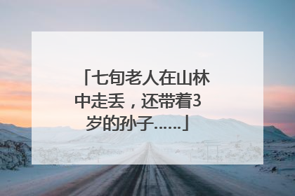 七旬老人在山林中走丢，还带着3岁的孙子……