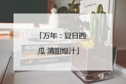 万年：夏日西瓜 清甜爆汁