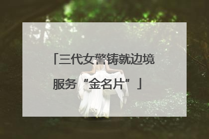 三代女警铸就边境服务“金名片”