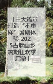 三大篇章打造“不重样”暑期体验 2025古堰画乡暑期狂欢季启幕