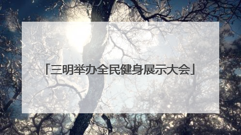三明举办全民健身展示大会