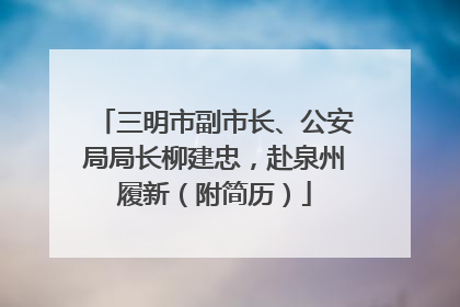 三明市副市长、公安局局长柳建忠，赴泉州履新（附简历）