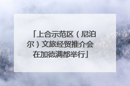 上合示范区（尼泊尔）文旅经贸推介会在加德满都举行