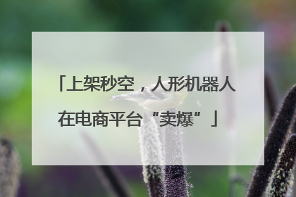 上架秒空，人形机器人在电商平台“卖爆”