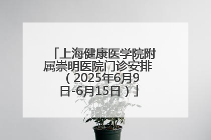 上海健康医学院附属崇明医院门诊安排（2025年6月9日-6月15日）