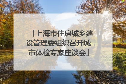 上海市住房城乡建设管理委组织召开城市体检专家座谈会