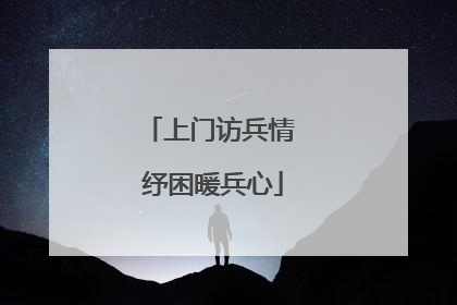 上门访兵情 纾困暖兵心