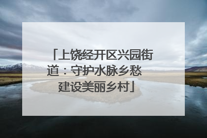 上饶经开区兴园街道：守护水脉乡愁 建设美丽乡村