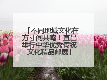 不同地域文化在方寸间共鸣！宜昌举行中华优秀传统文化精品邮展