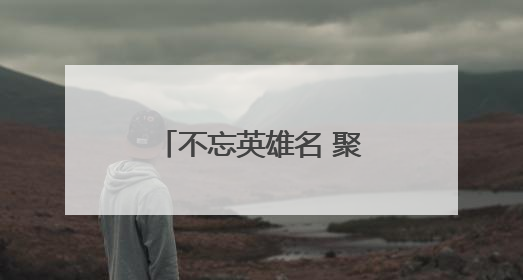 不忘英雄名 聚力谋振兴（地名中的抗战记忆）
