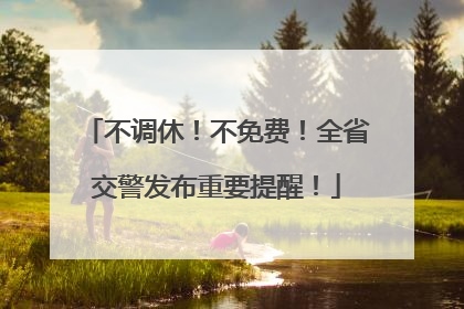 不调休！不免费！全省交警发布重要提醒！