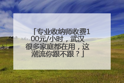 专业收纳师收费100元/小时，武汉很多家庭都在用，这潮流你跟不跟？