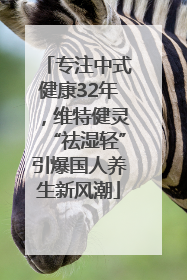专注中式健康32年，维特健灵“祛湿轻”引爆国人养生新风潮