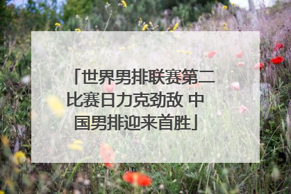 世界男排联赛第二比赛日力克劲敌 中国男排迎来首胜