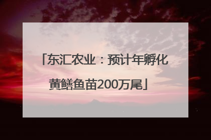 东汇农业：预计年孵化黄鳝鱼苗200万尾