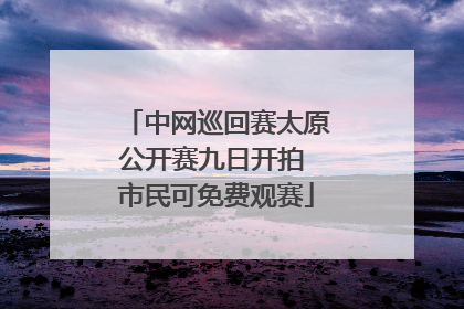 中网巡回赛太原公开赛九日开拍 市民可免费观赛