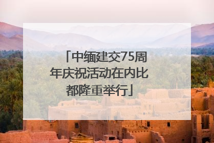 中缅建交75周年庆祝活动在内比都隆重举行