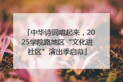 中华诗词唱起来，2025学院路地区“文化进社区”演出季启幕