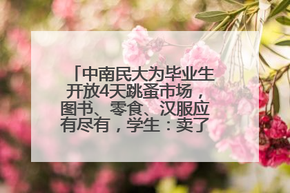 中南民大为毕业生开放4天跳蚤市场，图书、零食、汉服应有尽有，学生：卖了几十个手串