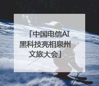 中国电信AI黑科技亮相泉州文旅大会