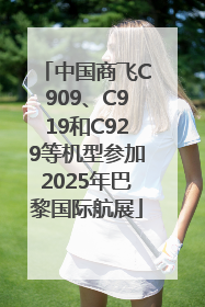 中国商飞C909、C919和C929等机型参加2025年巴黎国际航展