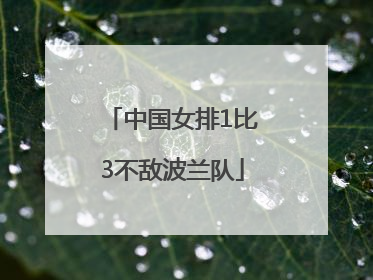 中国女排1比3不敌波兰队