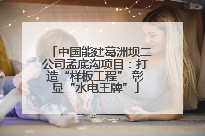 中国能建葛洲坝二公司孟底沟项目：打造“样板工程” 彰显“水电王牌”