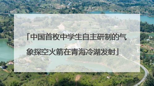 中国首枚中学生自主研制的气象探空火箭在青海冷湖发射