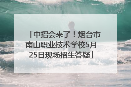 中招会来了！烟台市南山职业技术学校5月25日现场招生答疑