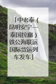 中老泰（昆明安宁—泰国拉廊）铁公海联运国际货运列车发车