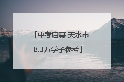 中考启幕 天水市8.3万学子参考