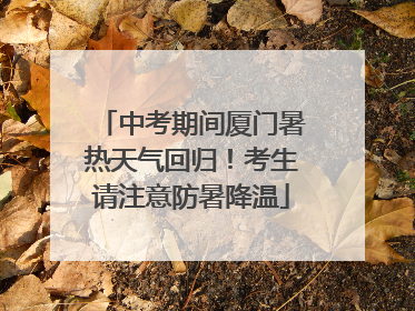 中考期间厦门暑热天气回归！考生请注意防暑降温