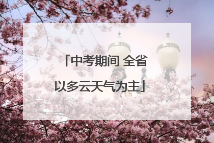 中考期间 全省以多云天气为主