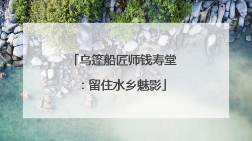 乌篷船匠师钱寿堂：留住水乡魅影