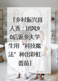 乡村振兴真人秀：团风90后返乡大学生用“科技魔法”种出彩虹番茄